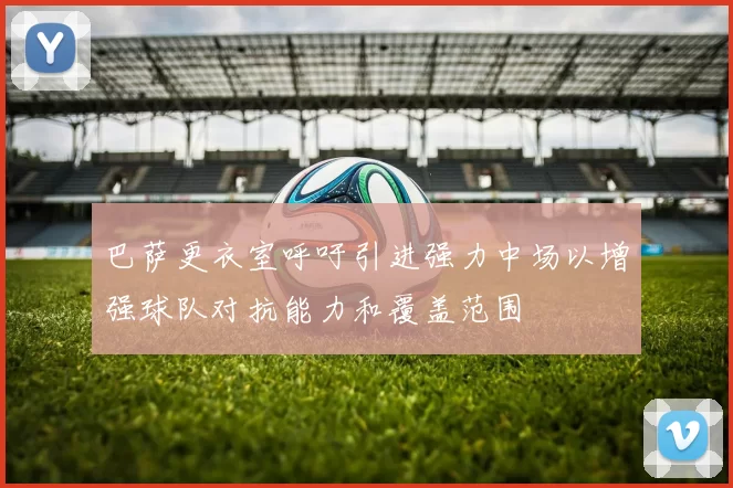 巴萨更衣室呼吁引进强力中场以增强球队对抗能力和覆盖范围