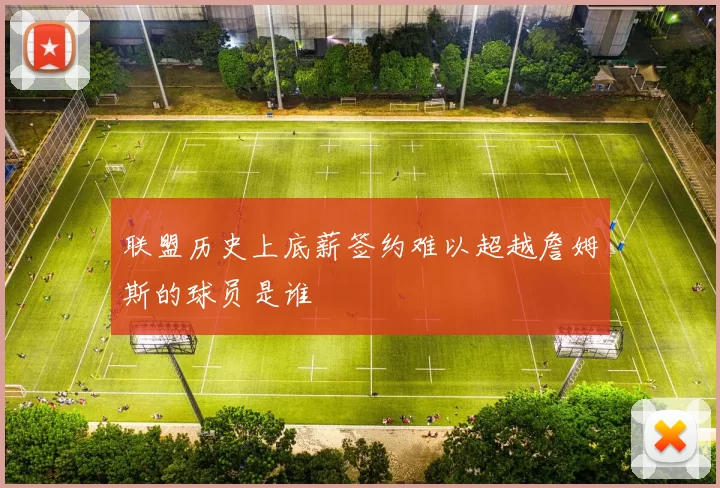 联盟历史上底薪签约难以超越詹姆斯的球员是谁