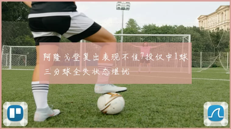 阿隆戈登复出表现不佳7投仅中1球三分球全失状态堪忧