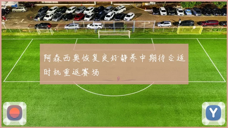 阿森西奥恢复良好静养中期待合适时机重返赛场