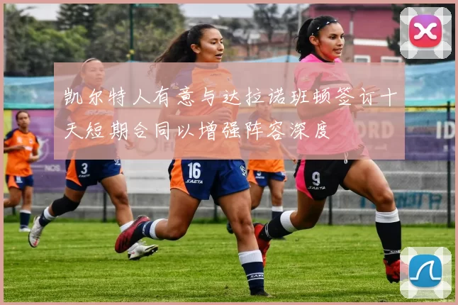 凯尔特人有意与达拉诺班顿签订十天短期合同以增强阵容深度