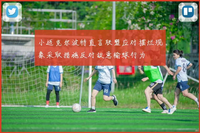 小迈克尔波特直言联盟应对摆烂现象采取措施反对故意输球行为