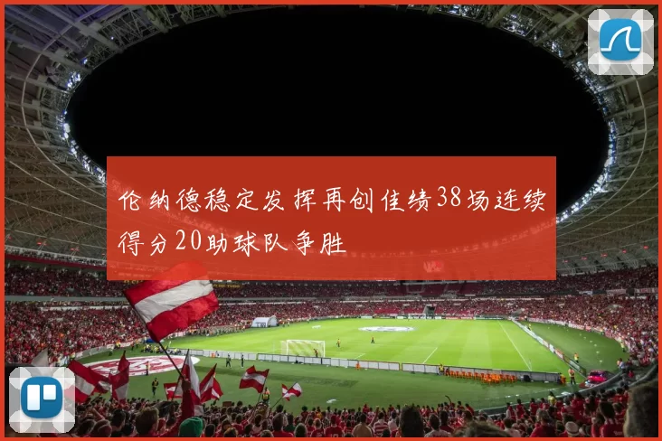 伦纳德稳定发挥再创佳绩38场连续得分20助球队争胜