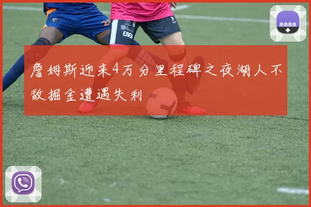 詹姆斯迎来4万分里程碑之夜湖人不敌掘金遭遇失利