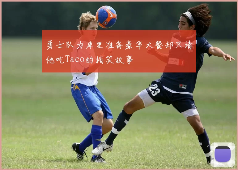 勇士队为库里准备豪华大餐却只请他吃Taco的搞笑故事