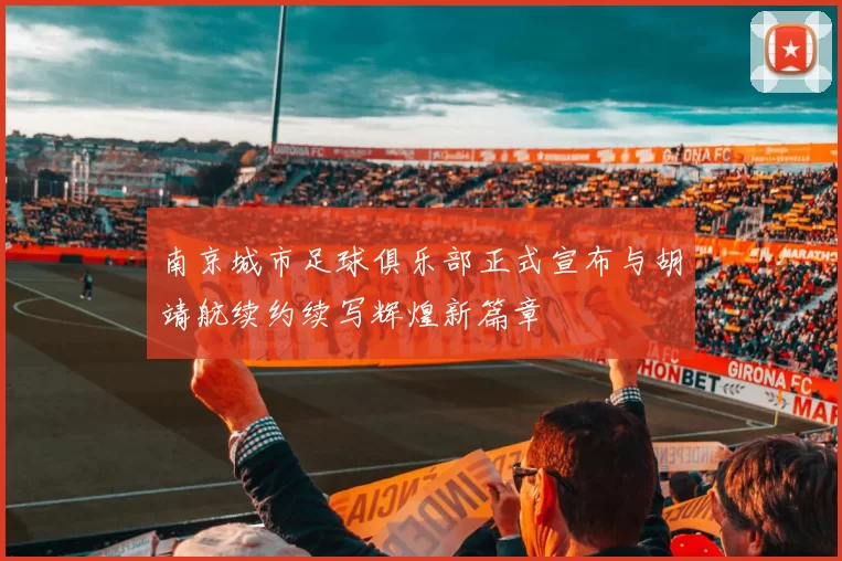 南京城市足球俱乐部正式宣布与胡靖航续约续写辉煌新篇章