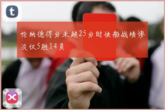 伦纳德得分未超25分时快船战绩惨淡仅5胜14负